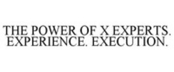 Міжнародна реєстрація торговельної марки № 1232796: THE POWER OF X EXPERTS. EXPERIENCE. EXECUTION.