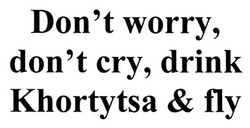 Заявка на торговельну марку № m201725311: don't worry, don't cry, drink khortytsa&fly; dont worry dont cry drink khortytsa fly