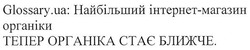 Заявка на торговельну марку № m201722894: glossary.ua; glossary ua; найбільший інтернет-магазин органіки; тепер органіка стає ближче