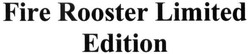 Заявка на торговельну марку № m201524378: fire rooster limited edition