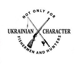 Заявка на торговельну марку № m202118634: not only for fishermen and hunters; ukrainian character