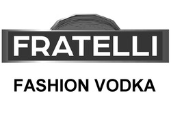 Заявка на торговельну марку № m201820652: fratelli; fashion vodka