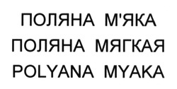 Заявка на торговельну марку № m201311902: polyana myaka; поляна мягкая; поляна м'яка; мяка