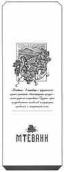 Свідоцтво торговельну марку № 200750 (заявка m201403140): мтевани-в переводе с грузинского языка означает виноградная гроздь-самое дорогое сокровище грузии, один из древних символов плодородия, изобилия и жизненной силы; древнейших