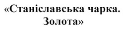 Заявка на торговельну марку № m201410928: станіславська чарка. золота