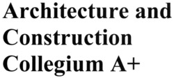 Заявка на торговельну марку № m202122396: architecture and construction collegium a+; а+
