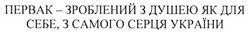 Заявка на торговельну марку № m201504117: первак-зроблений з душею. як для себе, з самого серця україни