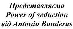 Заявка на торговельну марку № m201828696: представляємо power of seduction від antonio banderas