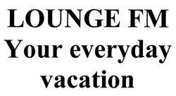 Заявка на торговельну марку № m202004232: lounge fm; your everyday vacation
