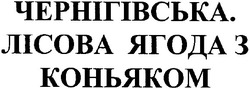 Заявка на торговельну марку № m200607352: чернігівська.; лісова ягода з коньяком