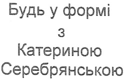 Свідоцтво торговельну марку № 93059 (заявка m200702843): будь у формі з катериною серебрянською