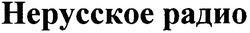 Свідоцтво торговельну марку № 52745 (заявка 2004010309): hepycckoe радио; нерусское радио