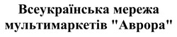 Заявка на торговельну марку № m202318193: всеукраїнська мережа мультимаркетів аврора