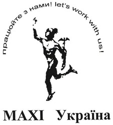 Заявка на торговельну марку № m200802797: let's work with us!; maxi; працюйте з нами!; махі україна