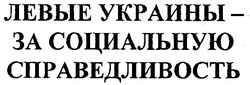Заявка на торговельну марку № m200611959: левые украины-за социальную справедливость
