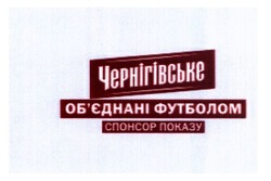 Заявка на торговельну марку № m201703884: чернігівське; об'єднані футболом; обєднані; спонсор показу
