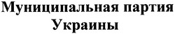 Заявка на торговельну марку № m200904075: муниципальная партия украины