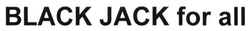 Свідоцтво торговельну марку № 249674 (заявка m201628006): black jack for all