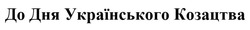 Заявка на торговельну марку № m201822367: до дня українського козацтва