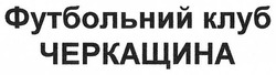 Свідоцтво торговельну марку № 276746 (заявка m201813348): футбольний клуб черкащина