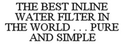 Міжнародна реєстрація торговельної марки № 1001117: THE BEST INLINE WATER FILTER IN THE WORLD...PURE AND SIMPLE