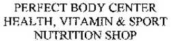 Міжнародна реєстрація торговельної марки № 1022320: PERFECT BODY CENTER HEALTH, VITAMIN & SPORT NUTRITION SHOP