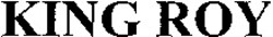Міжнародна реєстрація торговельної марки № 1084678: KING ROY