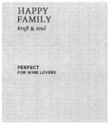 Міжнародна реєстрація торговельної марки № 1889609: HAPPY FAMILY kraft & soul PERFECT FOR WINE LOVERS