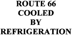 Міжнародна реєстрація торговельної марки № 788072: ROUTE 66 COOLED BY REFRIGERATION