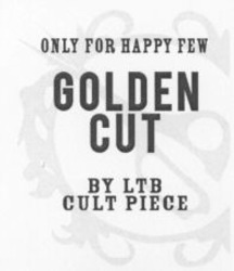 Міжнародна реєстрація торговельної марки № 933557: ONLY FOR HAPPY FEW GOLDEN CUT BY LTB CULT PIECE