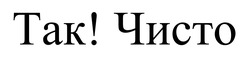 Заявка на торговельну марку № m202414558: так! чисто