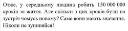 Заявка на торговельну марку № m202421550: ніколи; людина; отже, у середньому людини робить 150000000 кроків за життя. але скільки з цих були на зустріч чомусь новому? саме вони мають значення. нікули не зупиняйся!