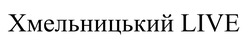 Заявка на торговельну марку № m202511107: хмельницький live