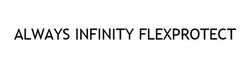 Заявка на торговельну марку № m202127487: always infinity flexprotect