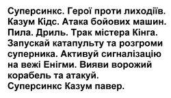 Заявка на торговельну марку № m202521221: вияви ворожий корабель та атакуй. суперсинкс казум павер.; трак містера кінга. запускай катапульту та розгроми суперника. активуй сигналізацію на вежі енігми.; суперсинкс. герої проти лиходіїв. казум кідс. атака бойових машин. пила. дриль.