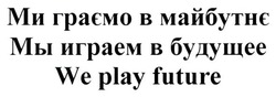 Заявка на торговельну марку № m201809869: ми граємо в майбутнє; мы играем в будущее; we play future