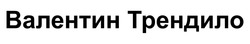 Заявка на торговельну марку № m202509939: валентин трендило