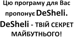 Заявка на торговельну марку № m201401511: цю програму для вас пропонує desheli. desheli-твій секрет майбутнього!