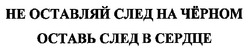 Свідоцтво торговельну марку № 88367 (заявка m200620498): не оставляй след на чёрном оставь след в сердце