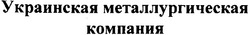 Свідоцтво торговельну марку № 78094 (заявка m200512501): украинская металлургическая компания