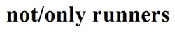 Заявка на торговельну марку № m202600790: not/only runners