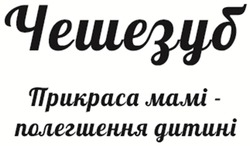 Заявка на торговельну марку № m201511834: чешезуб; прикраса мамі; полегшення дитині