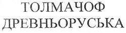 Заявка на торговельну марку № m200710331: толмачоф; древньоруська