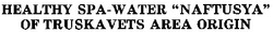 Свідоцтво торговельну марку № 29868 (заявка 2000104717): healthy spa-water naftusya of truskavets area origin; spawater