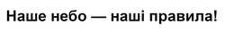Заявка на торговельну марку № m202510650: наше небо - наші правила!