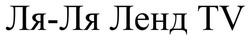 Заявка на торговельну марку № m202521739: ля ля ленд tv; ля-ля ленд tv
