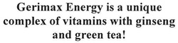 Свідоцтво торговельну марку № 95024 (заявка m200702920): gerimax energy is a unique complex of vitamins with ginseng and green tea!