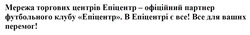 Заявка на торговельну марку № m202514180: все для ваших перемог!; в епіцентрі є все!; мережа торгових центрів епіцентр - офіційний партнер футбольного клубу епіцентр
