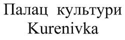 Заявка на торговельну марку № m201921981: kurenivka; палац культури