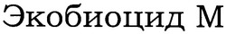 Заявка на торговельну марку № m200614498: экобиоцид м; m